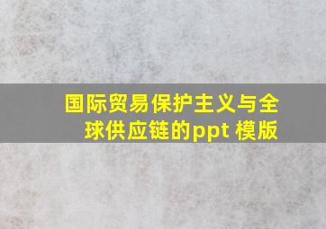 国际贸易保护主义与全球供应链的ppt 模版